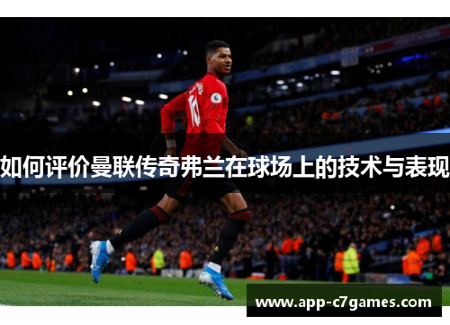 如何评价曼联传奇弗兰在球场上的技术与表现