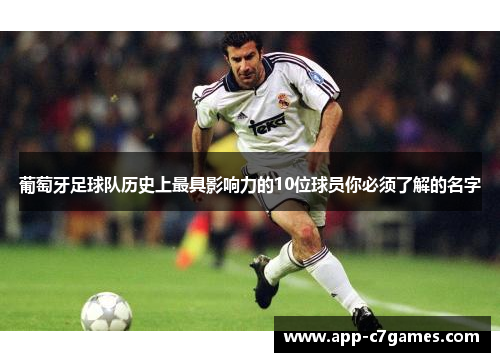 葡萄牙足球队历史上最具影响力的10位球员你必须了解的名字