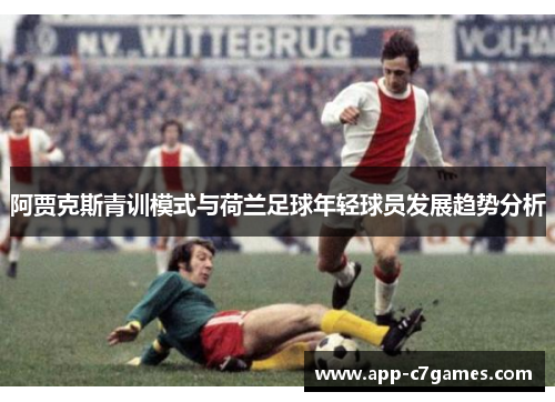 阿贾克斯青训模式与荷兰足球年轻球员发展趋势分析